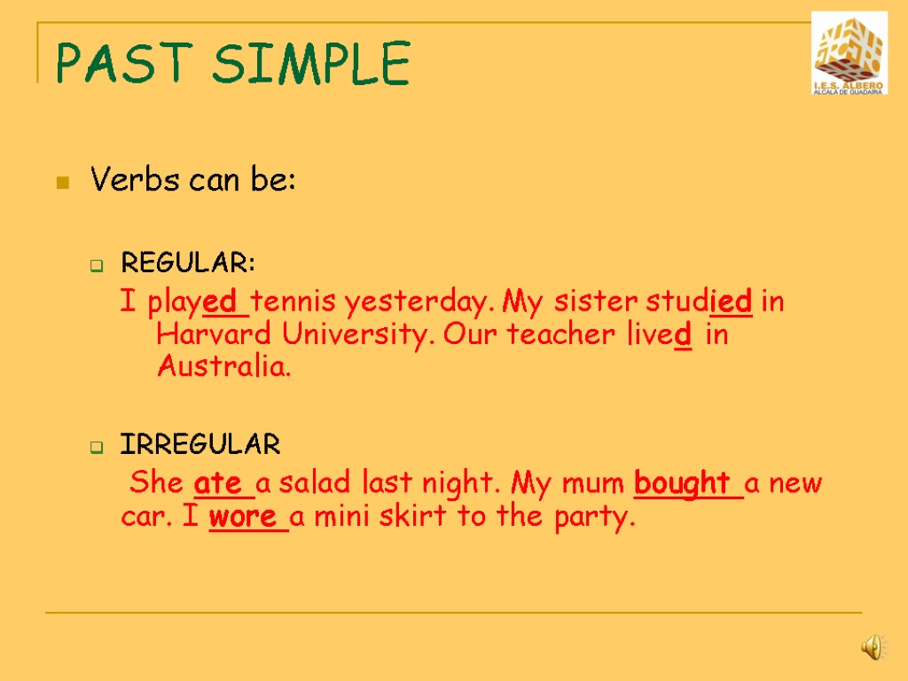 PAST SIMPLE Verbs can be: REGULAR: I played tennis yesterday. My sister studied in